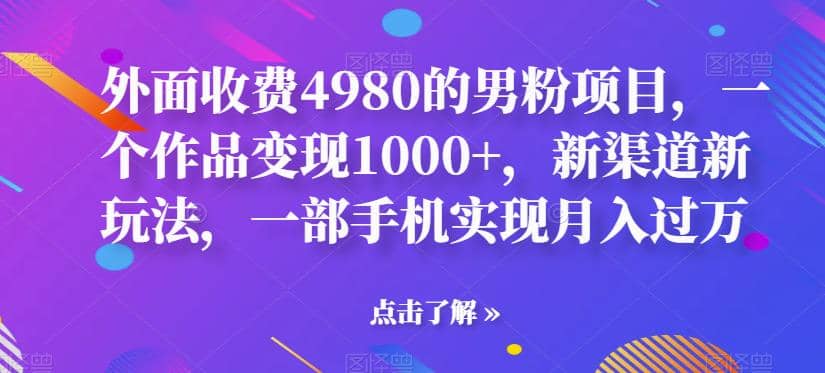 外面收费4980的男粉项目,一个作品变现1000 ,新渠道新玩法,一部手机实现月入过万【揭秘】|媒矿库