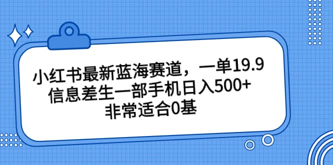 小红书最新蓝海赛道，一单19.9，信息差生一部手机日入500 ，非常适合0基础小白|媒矿库