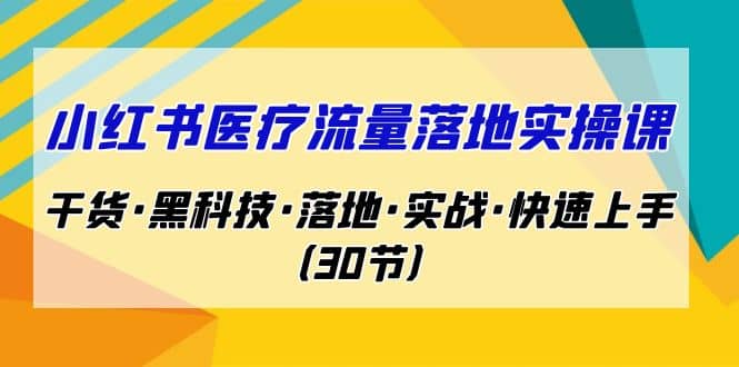 小红书·医疗流量落地实操课,干货·黑科技·落地·实战·快速上手(30节)|媒矿库