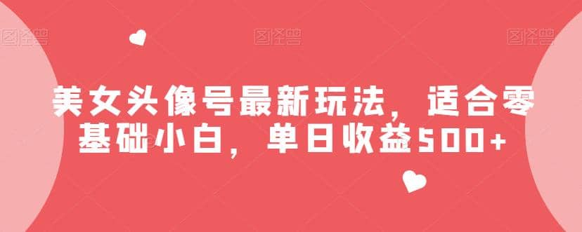 美女头像号最新玩法，适合零基础小白，单日收益500 【揭秘】|媒矿库