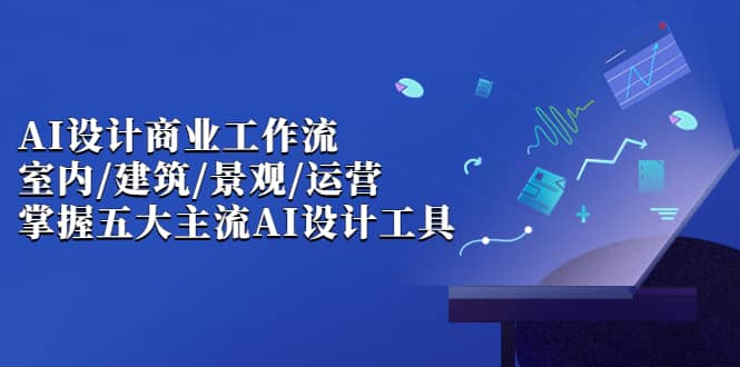AI设计商业·工作流，室内·建筑·景观·运营，掌握五大主流AI设计工具|媒矿库