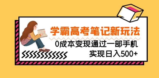 刚需高利润副业，学霸高考笔记新玩法，0成本变现通过一部手机实现日入500|媒矿库