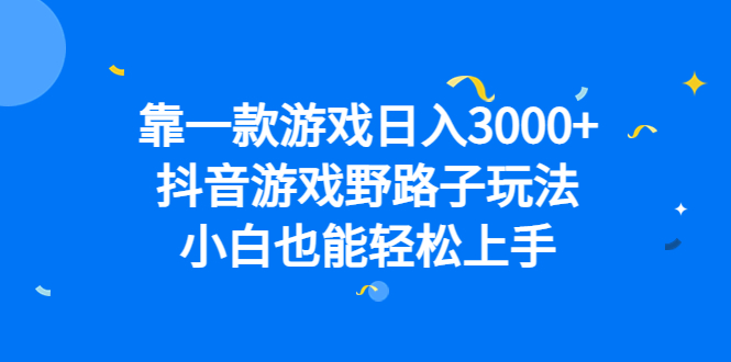 靠一款游戏日入3000 ，抖音游戏野路子玩法，小白也能轻松上手|媒矿库