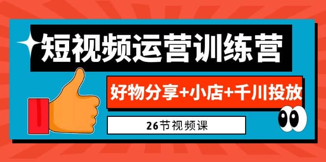 0基础短视频运营训练营:好物分享 小店 千川投放(26节视频课)|媒矿库