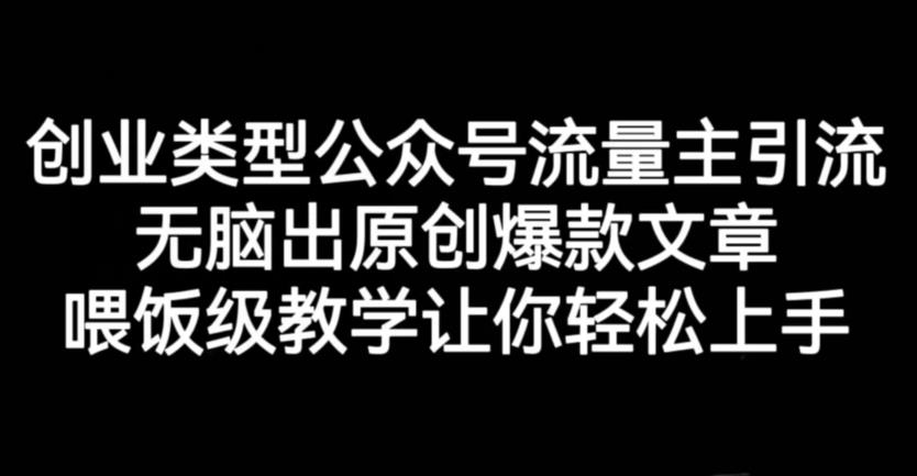 创业类型公众号流量主引流项目，无脑出原创爆款文章，喂饭级教学让你轻松上手【揭秘】|媒矿库