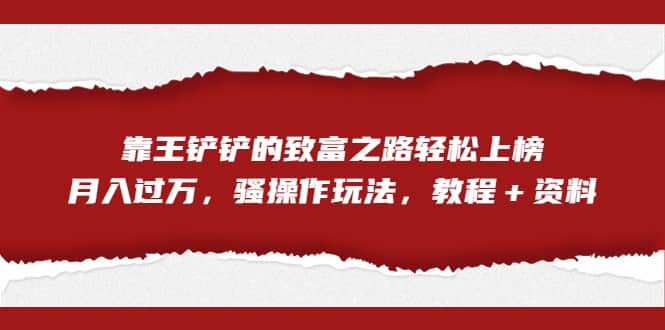 全网首发，靠王铲铲的致富之路轻松上榜，月入过万，骚操作玩法，教程＋资料|媒矿库