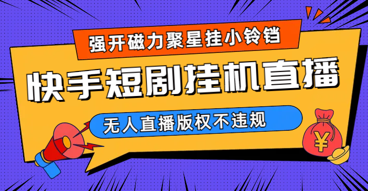 快手短剧无人直播强开磁力聚星挂小铃铛（教程 素材）|媒矿库