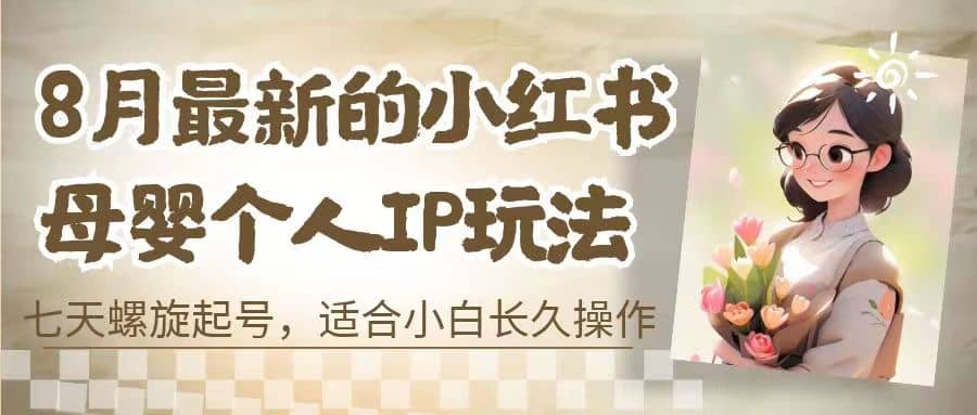 8月最新的小红书母婴个人IP玩法,七天螺旋起号 小白长久操作(附带全部教程)|媒矿库