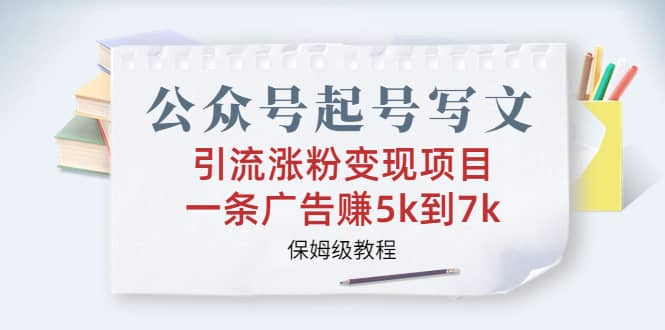 公众号起号写文、引流涨粉变现项目,一条广告赚5k到7k,保姆级教程|媒矿库