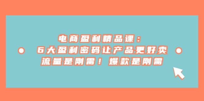 电商 盈利精品课：6大盈利 密码让产品更好卖，流量是刚需！爆款是刚需|媒矿库
