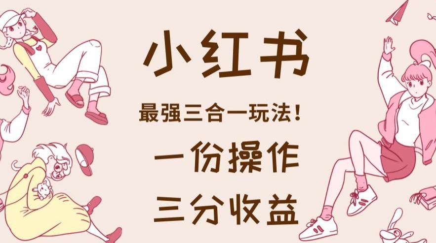 小红书最强三合一玩法，一份操作获得三份收益！【揭秘】|媒矿库