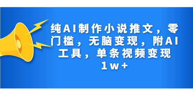 纯AI制作小说推文，零门槛，无脑变现，附AI工具，单条视频变现1w|媒矿库