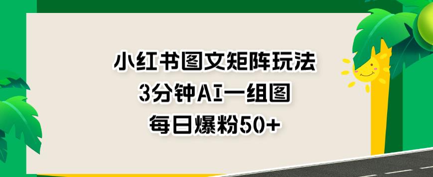 小红书图文矩阵玩法，3分钟AI一组图，每日爆粉50 【揭秘】|媒矿库