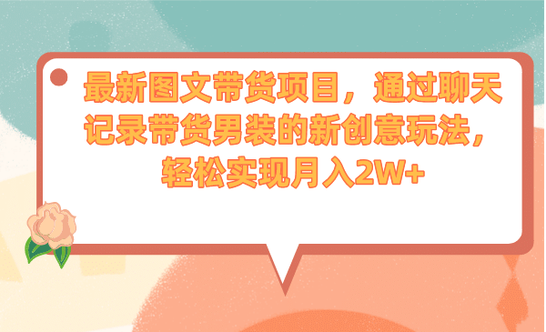 最新图文带货项目,通过聊天记录带货男装的新创意玩法,轻松实现月入2W|媒矿库