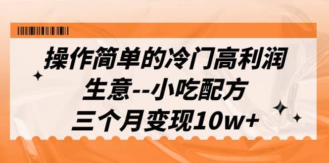 操作简单的冷门高利润生意--小吃配方，三个月变现10w （教程 配方资料）|媒矿库