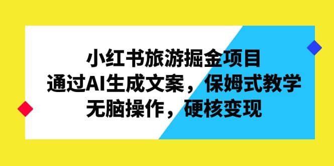 小红书旅游掘金项目,通过AI生成文案,保姆式教学,无脑操作,硬核变现|媒矿库