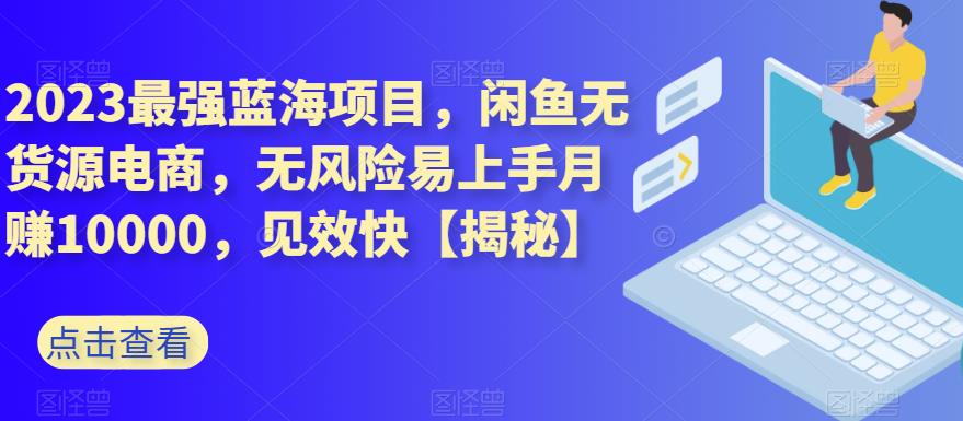 2023最强蓝海项目,闲鱼无货源电商,无风险易上手月赚10000,见效快【揭秘】|媒矿库