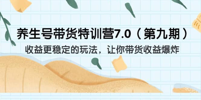 养生号带货特训营7.0（第九期）收益更稳定的玩法 让你带货收益爆炸（11节）|媒矿库