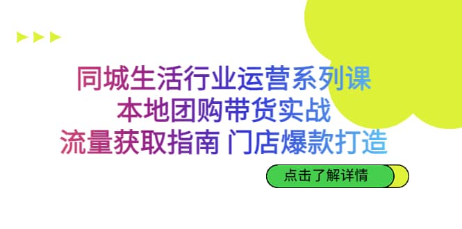 同城生活行业运营系列课：本地团购带货实战，流量获取指南 门店爆款打造|媒矿库