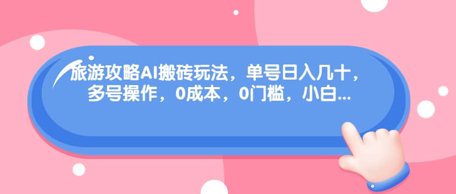 旅游攻略AI搬砖玩法,单号日入几十,可多号操作,0成本,0门槛,小白必学!|媒矿库