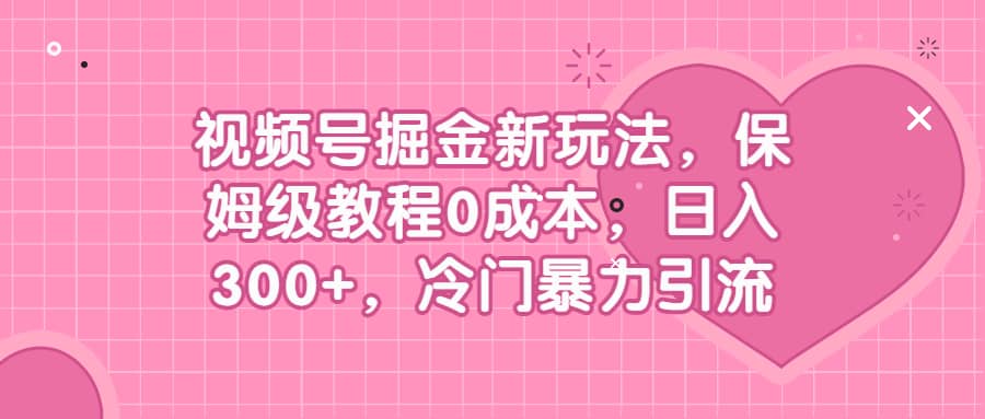 视频号掘金新玩法，保姆级教程0成本，日入300 ，冷门暴力引流|媒矿库