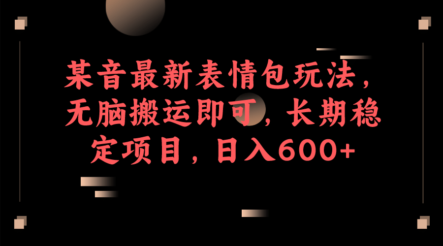 某音最新表情包玩法，无脑搬运即可，长期稳定项目，日入600|媒矿库