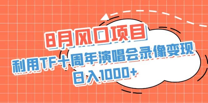 8月风口项目，利用TF十周年演唱会录像变现，日入1000 ，简单无脑操作|媒矿库