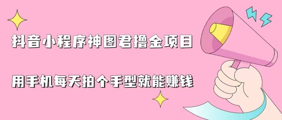 抖音小程序神图君撸金项目,用手机每天拍个手型挂载一下小程序就能赚钱|媒矿库