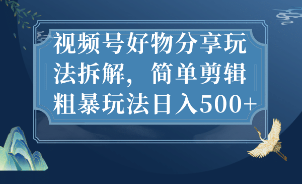 视频号好物分享玩法拆解，简单剪辑粗暴玩法日入500|媒矿库