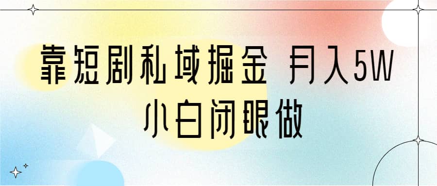 靠短剧私域掘金 月入5W 小白闭眼做（教程 2T资料）|媒矿库