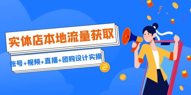 实体店本地流量获取（账号 视频 直播 团购设计实操）引流获客 同城流量曝光|媒矿库