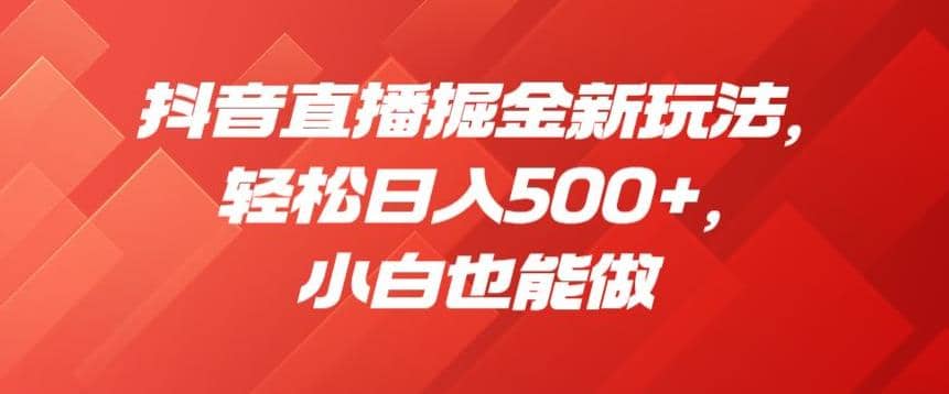 抖音直播掘金新玩法，轻松日入500 ，小白也能做【揭秘】|媒矿库