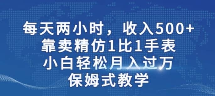 两小时，收入500 ，靠卖精仿1比1手表，小白轻松月入过万！保姆式教学|媒矿库