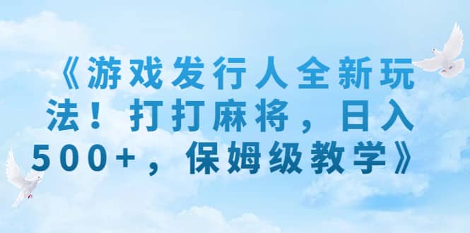 《游戏发行人全新玩法！打打麻将，日入500 ，保姆级教学》|媒矿库