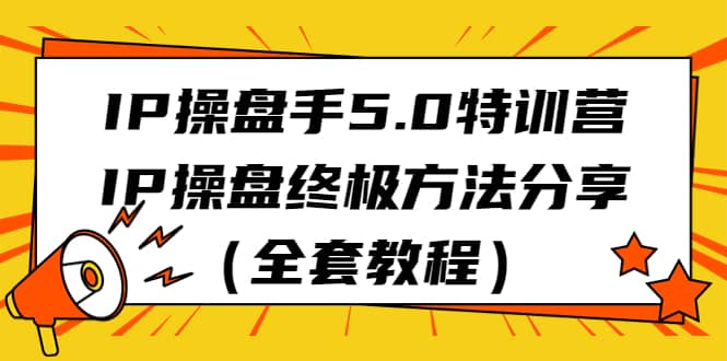 IP操盘手5.0特训营，IP操盘终极方法分享（全套教程）|媒矿库