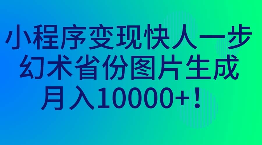 小程序变现快人一步，幻术省份图片生成，月入10000|媒矿库