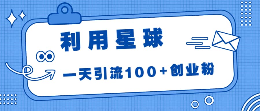 利用星球，一天引流100 创业粉|媒矿库