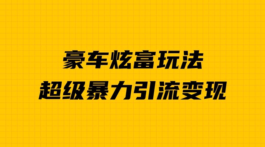 豪车炫富独家玩法，暴力引流多重变现，手把手教学|媒矿库