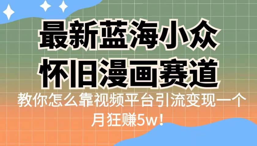 最新蓝海小众怀旧漫画赛道 高转化一单29.9 靠视频平台引流变现一个月狂赚5w|媒矿库