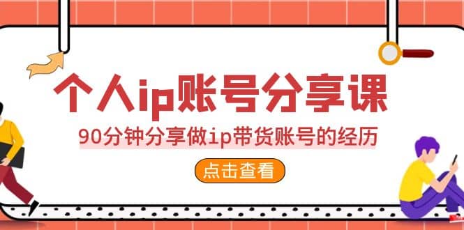 2023个人ip账号分享课，90分钟分享做ip带货账号的经历|媒矿库