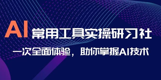 AI-常用工具实操研习社，一次全面体验，助你掌握AI技术|媒矿库