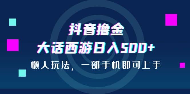 抖音撸金，大话西游日入500 ，懒人玩法，一部手机即可上手|媒矿库