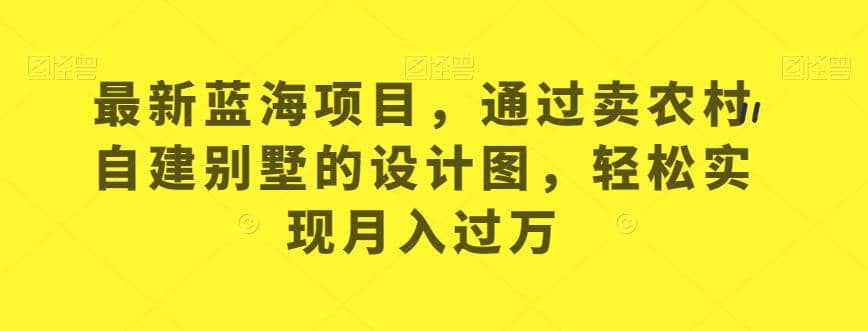 最新蓝海项目,通过卖农村自建别墅的设计图,轻松实现月入过万【揭秘】|媒矿库