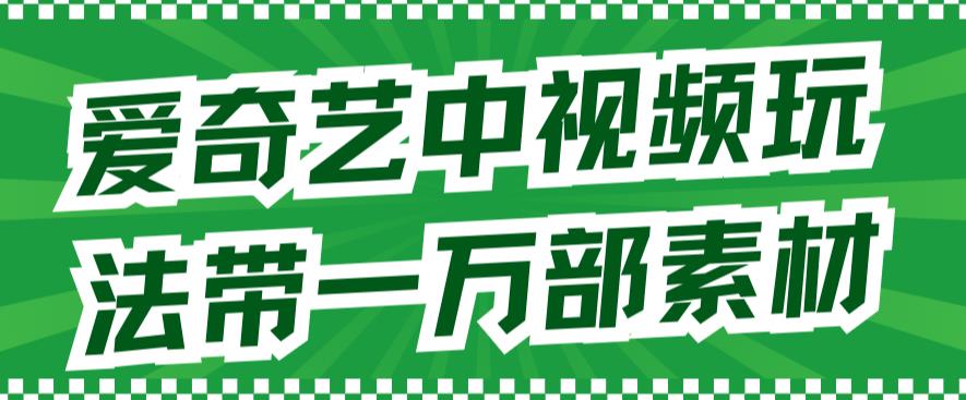 爱奇艺中视频玩法，不用担心版权问题（详情教程 一万部素材）|媒矿库