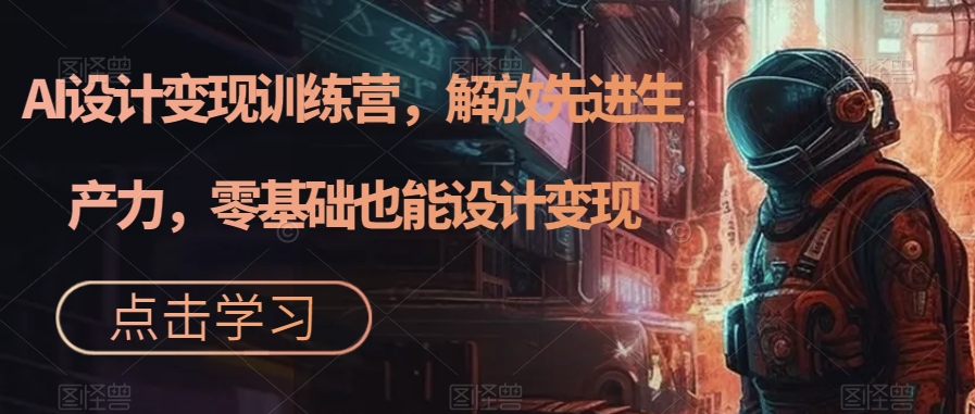 AI设计变现特训营，解放先进生产力，0基础也能设计变现（22节完结）|媒矿库