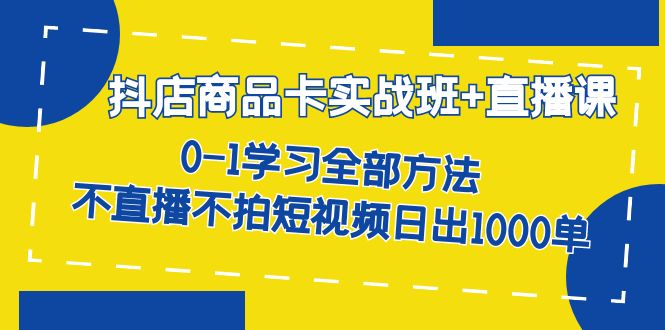 抖店商品卡实战班 直播课-8月 0-1学习全部方法 不直播不拍短视频日出1000单|媒矿库