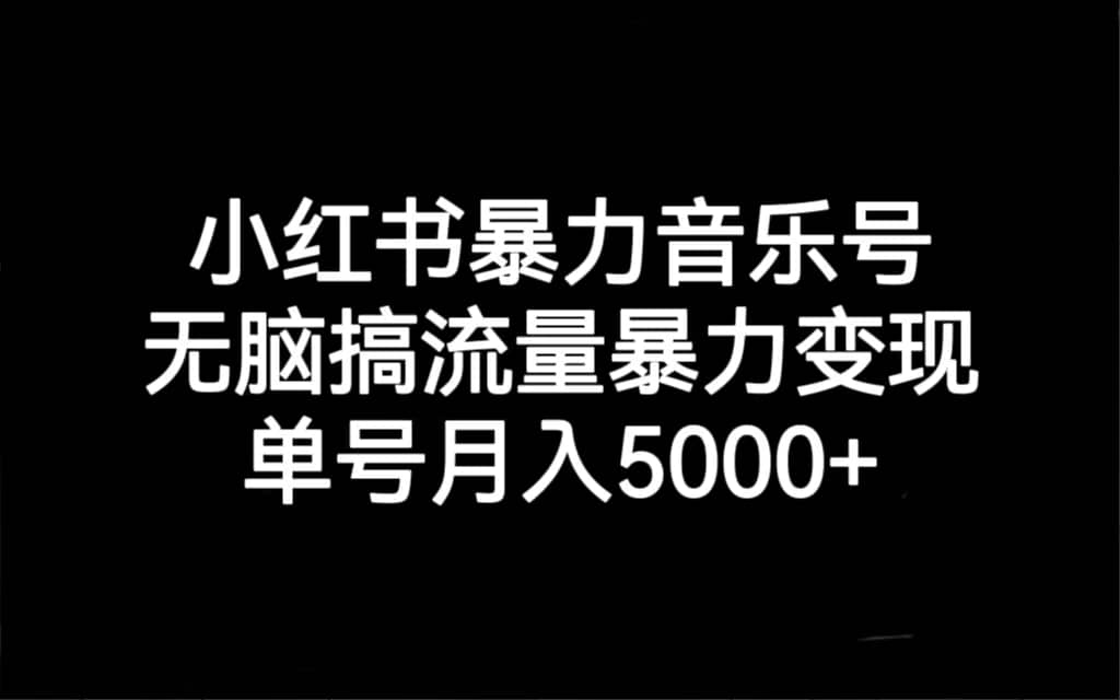 小红书暴力音乐号，无脑搞流量暴力变现，单号月入5000|媒矿库