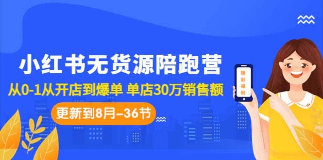 小红书无货源陪跑营:从0-1从开店到爆单 单店30万销售额(更至8月-36节课)|媒矿库