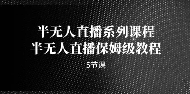 半无人直播系列课程，半无人直播保姆级教程（5节课）|媒矿库