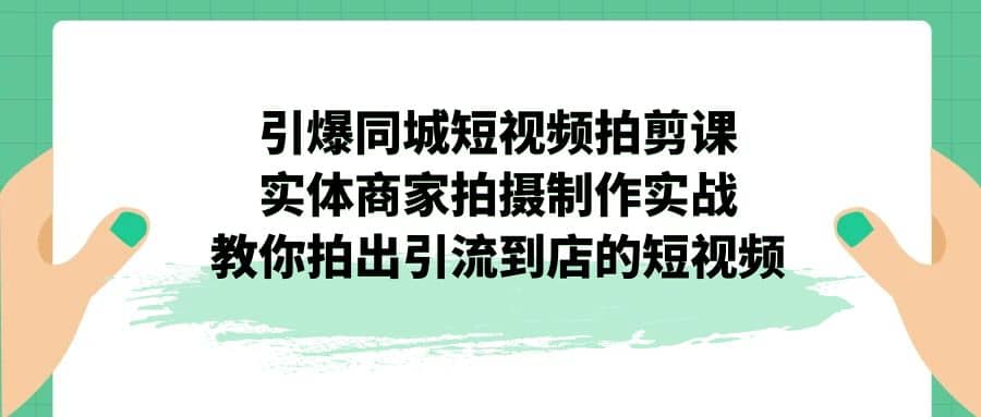 引爆同城-短视频拍剪课：实体商家拍摄制作实战，教你拍出引流到店的短视频|媒矿库